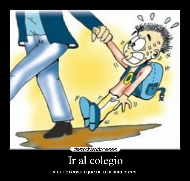 Ir al colegio - y dar excusas que ni tu mismo crees.