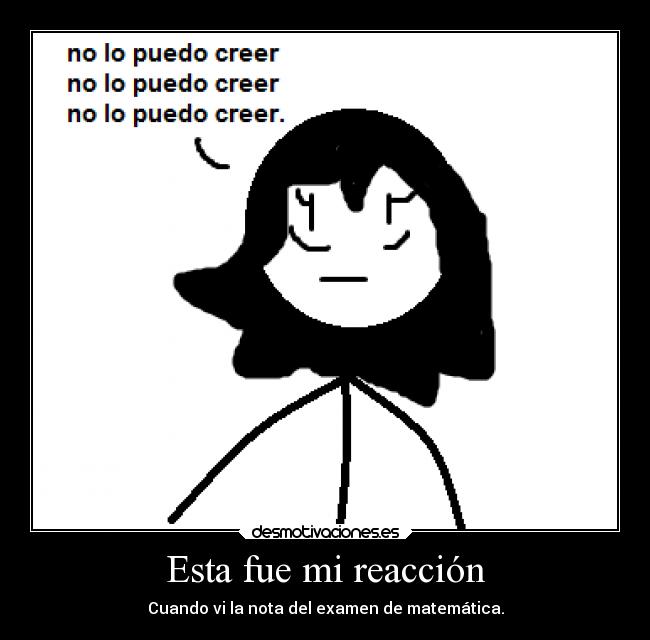 Esta fue mi reacción - Cuando vi la nota del examen de matemática.