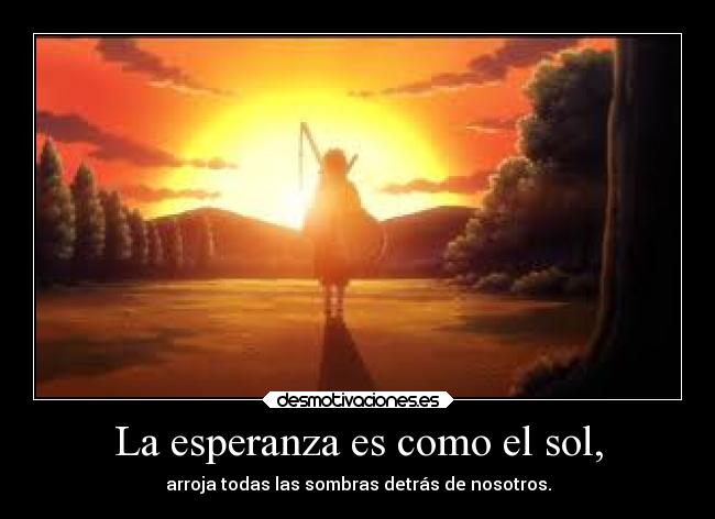 La esperanza es como el sol, - arroja todas las sombras detrás de nosotros.