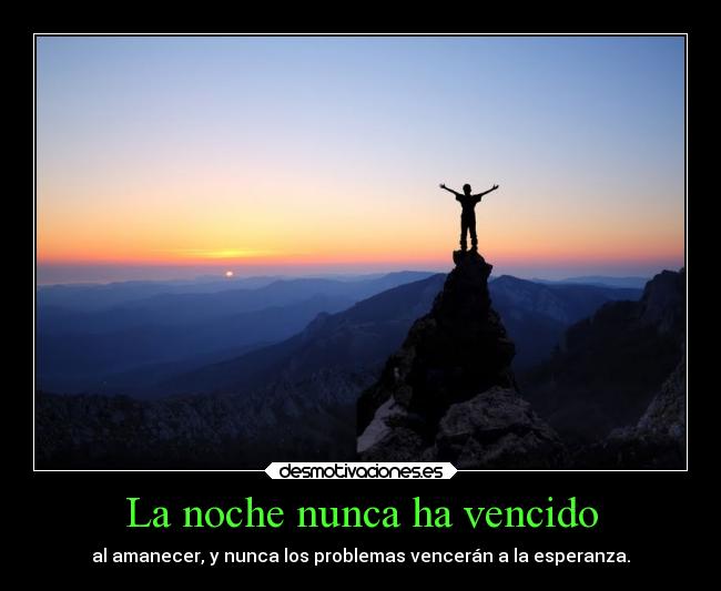 La noche nunca ha vencido - al amanecer, y nunca los problemas vencerán a la esperanza.
