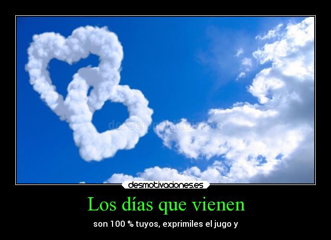 Los días que vienen - son 100 % tuyos, exprimiles el jugo y