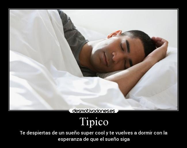 Tipico - Te despiertas de un sueño super cool y te vuelves a dormir con la
esperanza de que el sueño siga