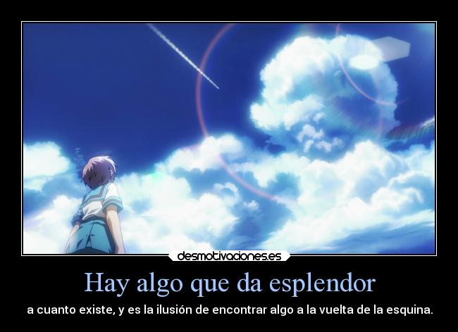 Hay algo que da esplendor - a cuanto existe, y es la ilusión de encontrar algo a la vuelta de la esquina.