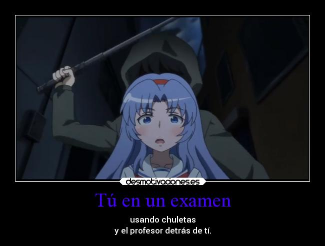 Tú en un examen - usando chuletas
y el profesor detrás de tí.