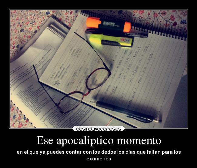 Ese apocalíptico momento - en el que ya puedes contar con los dedos los días que faltan para los
exámenes