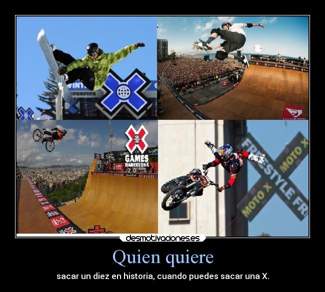 Quien quiere - sacar un diez en historia, cuando puedes sacar una X.