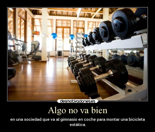Algo no va bien - en una sociedad que va al gimnasio en coche para montar una bicicleta
estática.