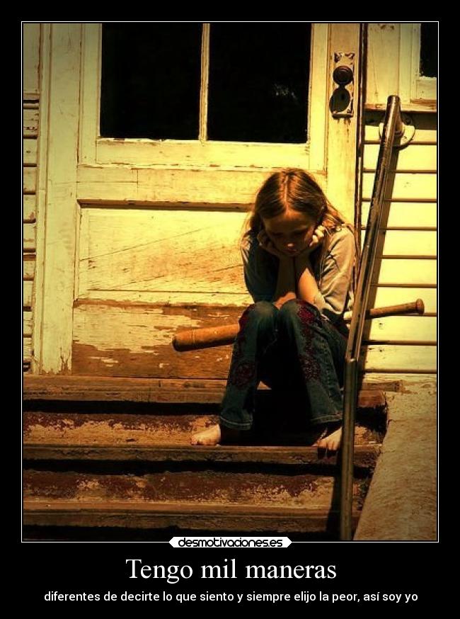 Tengo mil maneras - diferentes de decirte lo que siento y siempre elijo la peor, así soy yo