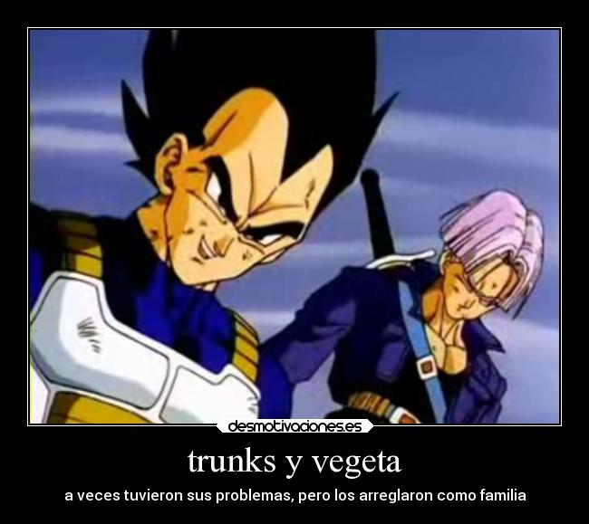 trunks y vegeta - a veces tuvieron sus problemas, pero los arreglaron como familia