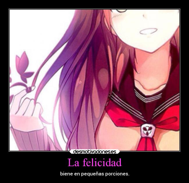 La felicidad - biene en pequeñas porciones.