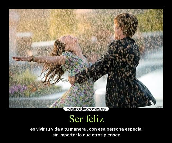 Ser feliz - es vivir tu vida a tu manera , con esa persona especial
sin importar lo que otros piensen