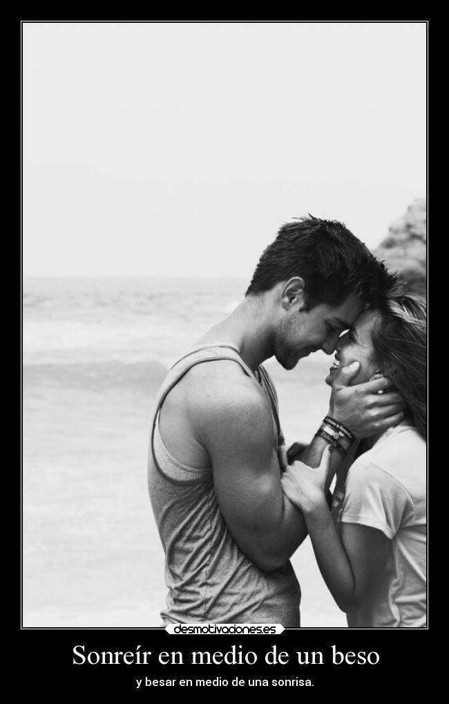 Sonreír en medio de un beso - y besar en medio de una sonrisa.