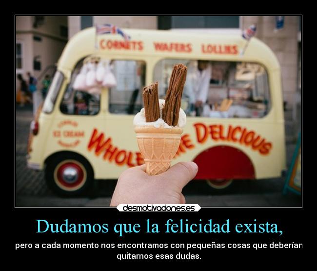 Dudamos que la felicidad exista, -