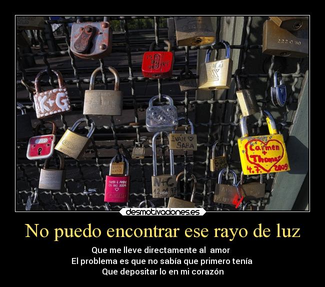 No puedo encontrar ese rayo de luz - Que me lleve directamente al amor
El problema es que no sabía que primero tenía
Que depositar lo en mi corazón