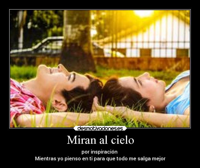 Miran al cielo - por inspiración
Mientras yo pienso en ti para que todo me salga mejor