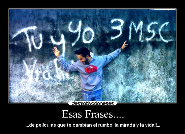 Esas Frases.... - ...de películas que te cambian el rumbo, la mirada y la vida!!...