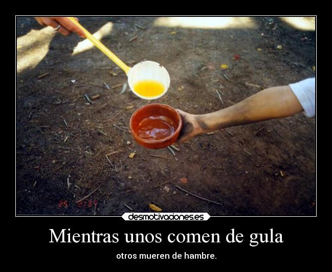 Mientras unos comen de gula - otros mueren de hambre.