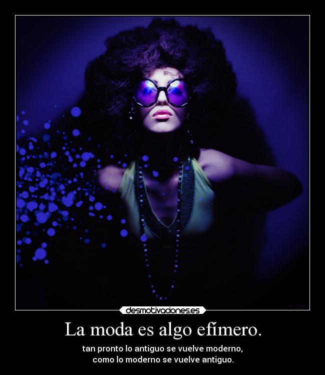 La moda es algo efímero. -