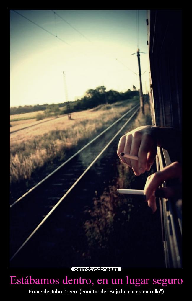 Estábamos dentro, en un lugar seguro - Frase de John Green. (escritor de Bajo la misma estrella)
