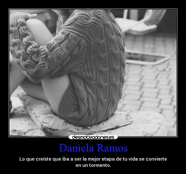Daniela Ramos - Lo que creíste que iba a ser la mejor etapa de tu vida se convierte
en un tormento.