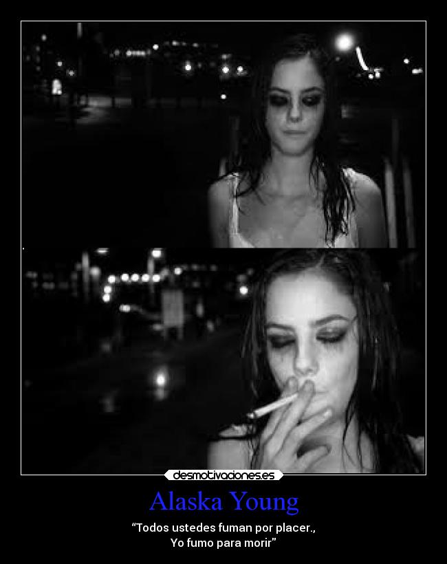 Alaska Young - “Todos ustedes fuman por placer.,
Yo fumo para morir
