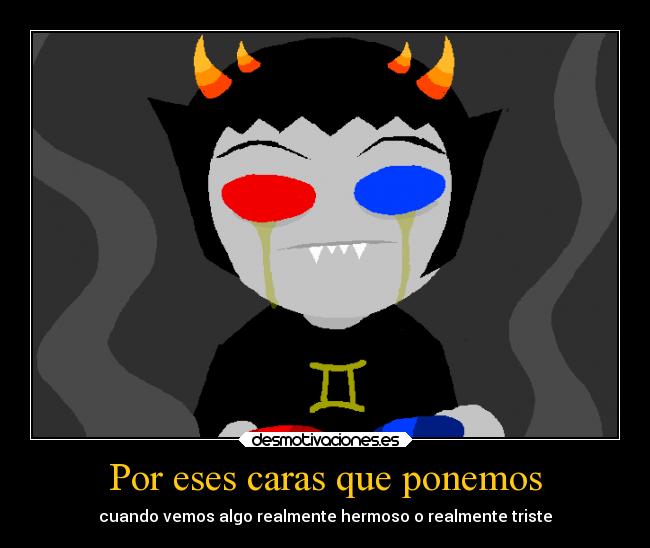 Por eses caras que ponemos - cuando vemos algo realmente hermoso o realmente triste