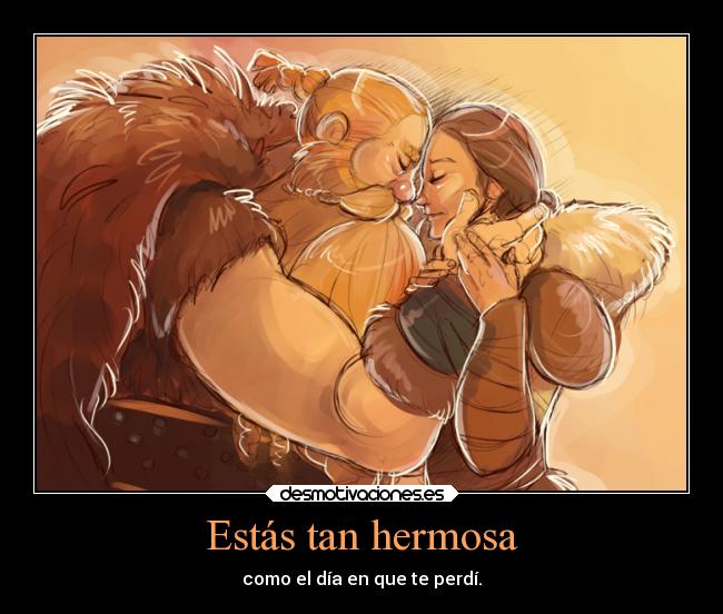 Estás tan hermosa - como el día en que te perdí.
