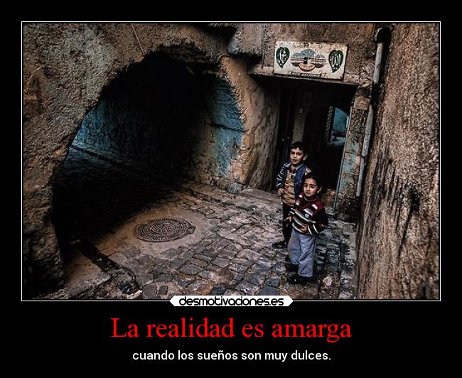 La realidad es amarga - cuando los sueños son muy dulces.