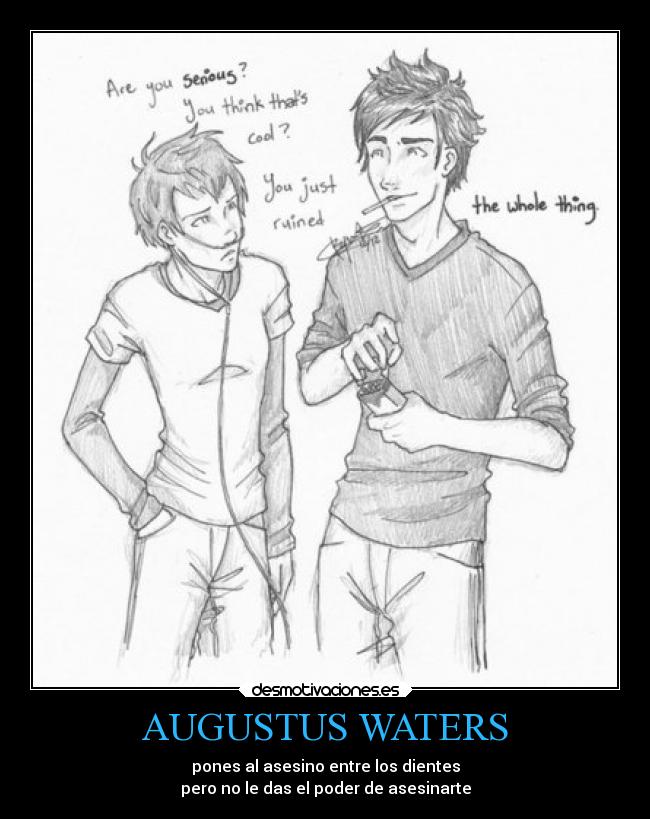 AUGUSTUS WATERS - pones al asesino entre los dientes
pero no le das el poder de asesinarte