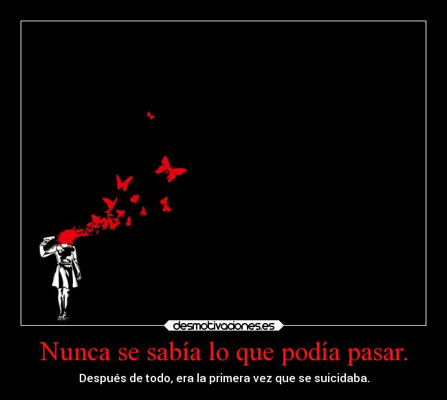 Nunca se sabía lo que podía pasar. - Después de todo, era la primera vez que se suicidaba.