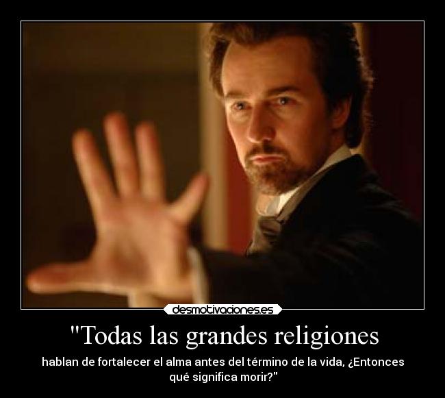 Todas las grandes religiones - hablan de fortalecer el alma antes del término de la vida, ¿Entonces
qué significa morir?