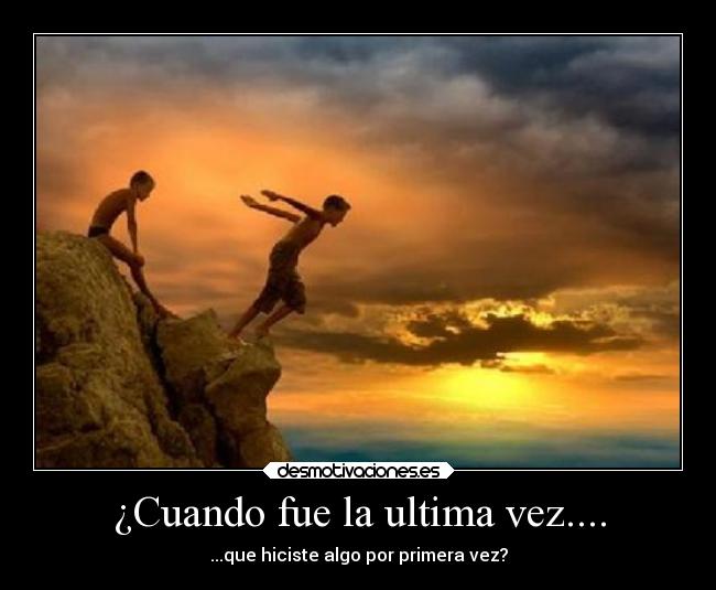 ¿Cuando fue la ultima vez.... - ...que hiciste algo por primera vez?