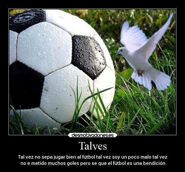 Talves - Tal vez no sepa jugar bien al fútbol tal vez soy un poco malo tal vez
no e metido muchos goles pero se que el fútbol es una bendición