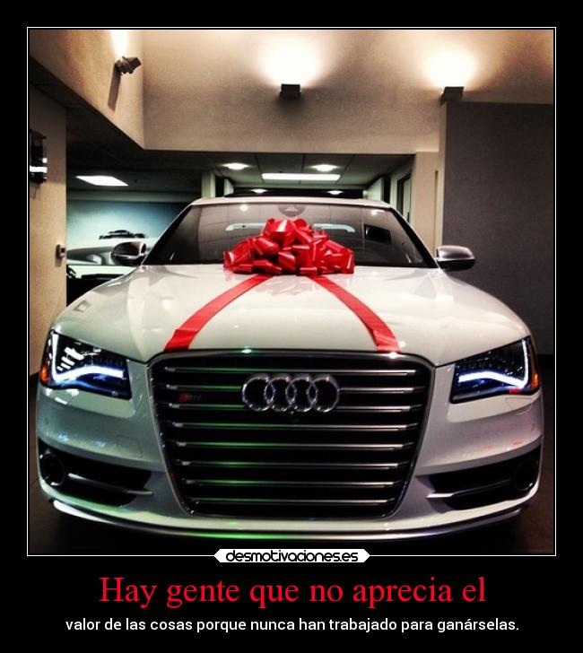 Hay gente que no aprecia el - valor de las cosas porque nunca han trabajado para ganárselas.