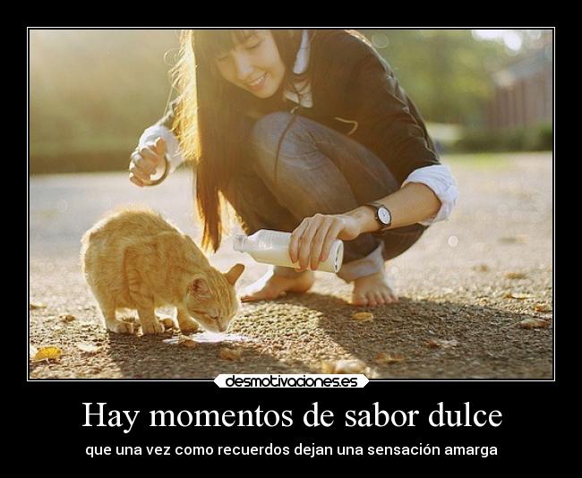 Hay momentos de sabor dulce - que una vez como recuerdos dejan una sensación amarga
