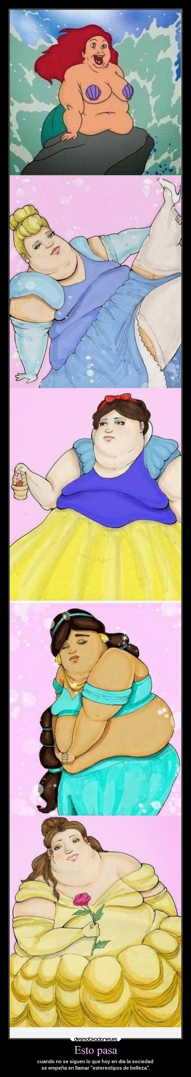 Esto pasa - cuando no se siguen lo que hoy en día la sociedad 
se empeña en llamar estereotipos de belleza.