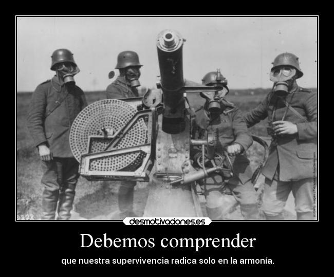 Debemos comprender - que nuestra supervivencia radica solo en la armonía.