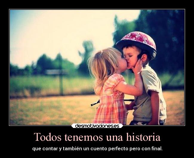 Todos tenemos una historia - que contar y también un cuento perfecto pero con final.