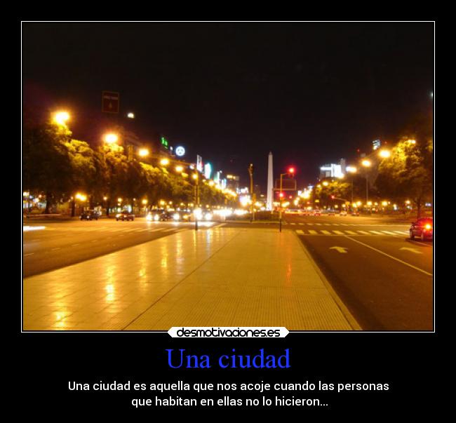 Una ciudad - Una ciudad es aquella que nos acoje cuando las personas
que habitan en ellas no lo hicieron...