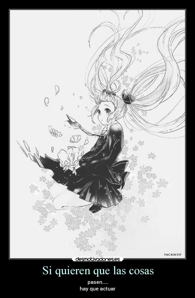 Si quieren que las cosas - pasen.....
hay que actuar