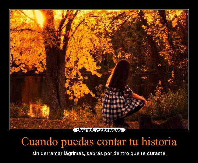 Cuando puedas contar tu historia - sin derramar lágrimas, sabrás por dentro que te curaste.