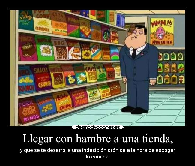 Llegar con hambre a una tienda, -