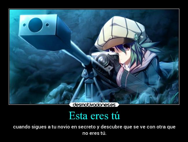 Esta eres tú - cuando sigues a tu novio en secreto y descubre que se ve con otra que
no eres tú.