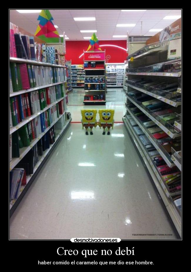 Creo que no debí - haber comido el caramelo que me dio ese hombre.