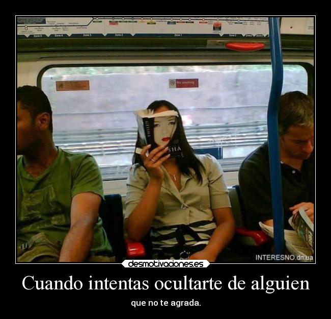 Cuando intentas ocultarte de alguien - que no te agrada.