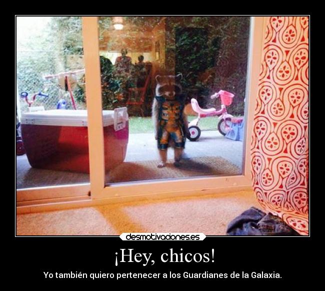 ¡Hey, chicos! - Yo también quiero pertenecer a los Guardianes de la Galaxia.