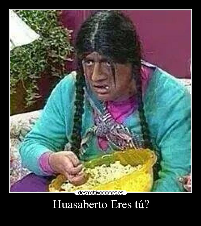 Huasaberto Eres tú? -