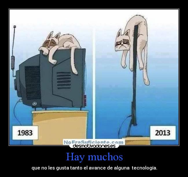 Hay muchos - que no les gusta tanto el avance de alguna  tecnología.