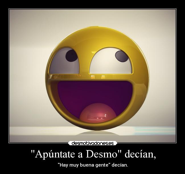 Apúntate a Desmo decían, - Hay muy buena gente decían.