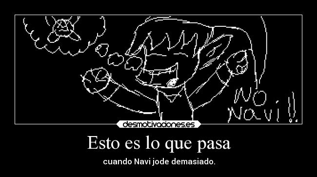 Esto es lo que pasa - cuando Navi jode demasiado.